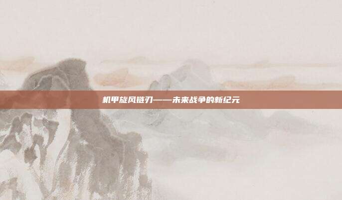 机甲旋风链刃——未来战争的新纪元