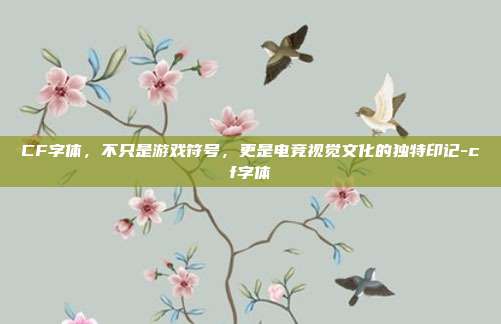 CF字体，不只是游戏符号，更是电竞视觉文化的独特印记-cf字体