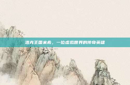 洛克王国米希,一位虚拟世界的传奇英雄