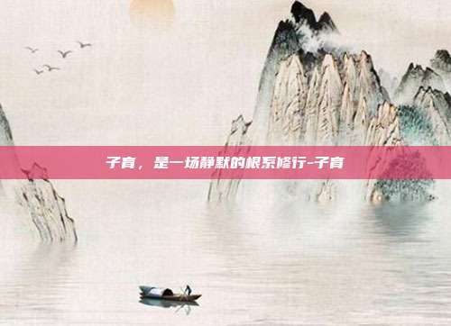 子育,是一场静默的根系修行-子育