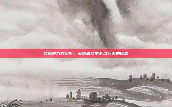 网络暴力的阴影，英雄联盟中不当行为的反思