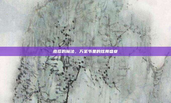南瓜的魔法，万圣节里的炫舞盛宴