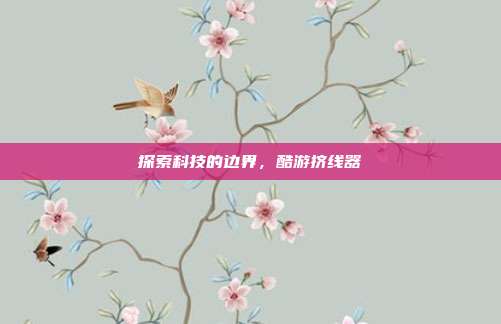探索科技的边界，酷游挤线器