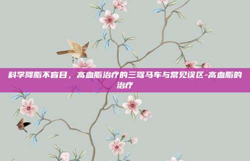 科学降脂不盲目，高血脂治疗的三驾马车与常见误区-高血脂的治疗