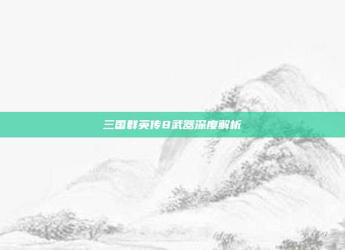 三国群英传8武器深度解析