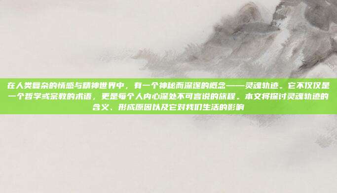 在人类复杂的情感与精神世界中，有一个神秘而深邃的概念——灵魂轨迹。它不仅仅是一个哲学或宗教的术语，更是每个人内心深处不可言说的旅程。本文将探讨灵魂轨迹的含义、形成原因以及它对我们生活的影响