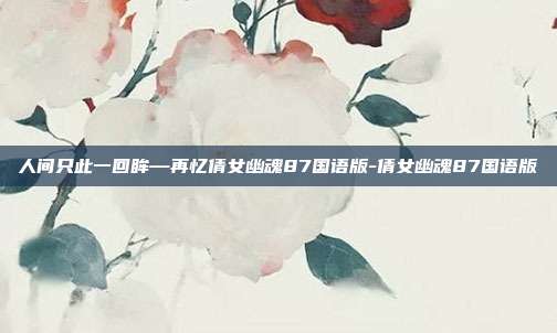 人间只此一回眸—再忆倩女幽魂87国语版-倩女幽魂87国语版