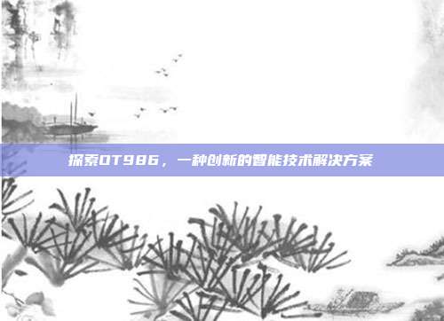 探索OT986，一种创新的智能技术解决方案