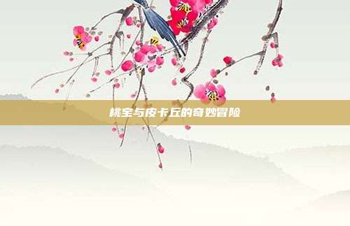 桃宝与皮卡丘的奇妙冒险