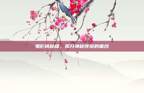 鬼影镇秘籍,揭开神秘传说的面纱