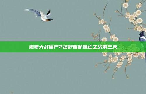 植物大战僵尸2狂野西部围栏之战第三天