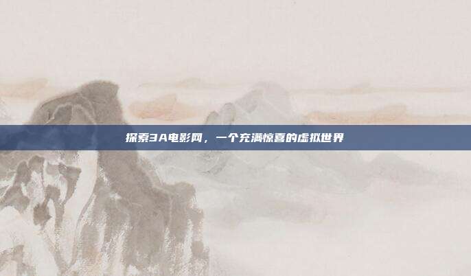 探索3A电影网，一个充满惊喜的虚拟世界