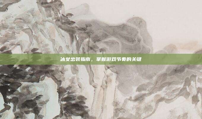 冰女出装指南,掌握游戏节奏的关键
