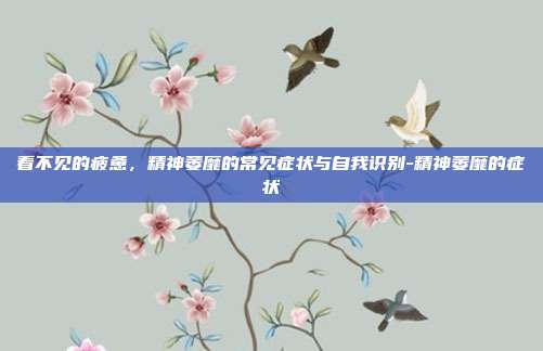 看不见的疲惫，精神萎靡的常见症状与自我识别-精神萎靡的症状