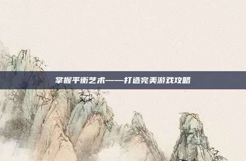 掌握平衡艺术——打造完美游戏攻略