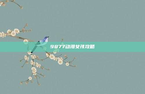 9877动漫女孩攻略