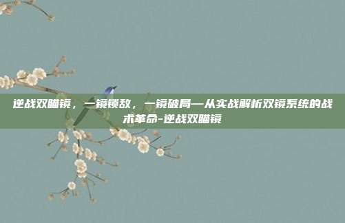 逆战双瞄镜,一镜锁敌,一镜破局—从实战解析双镜系统的战术革命-逆战双瞄镜