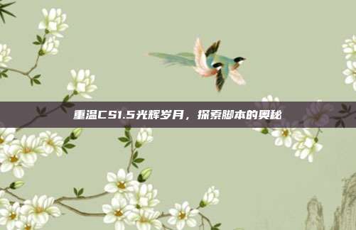 重温CS1.5光辉岁月,探索脚本的奥秘