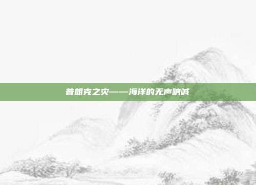 普朗克之灾——海洋的无声呐喊