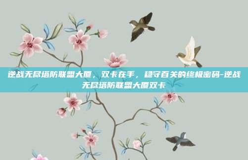 逆战无尽塔防联盟大厦，双卡在手，稳守百关的终极密码-逆战无尽塔防联盟大厦双卡