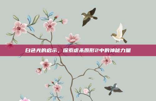 白色光的启示，探索虐杀原形2中的神秘力量