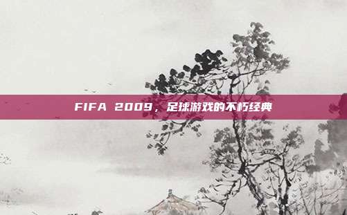 FIFA 2009，足球游戏的不朽经典