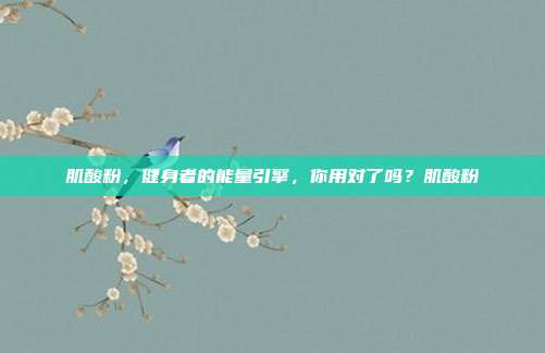 肌酸粉，健身者的能量引擎，你用对了吗？肌酸粉