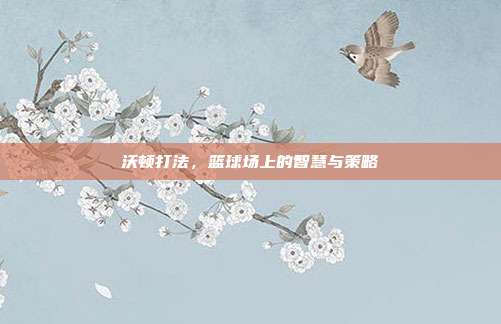 沃顿打法,篮球场上的智慧与策略