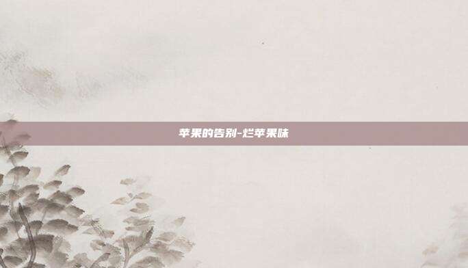 苹果的告别-烂苹果味