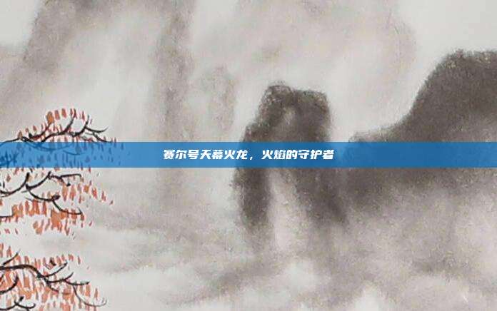 赛尔号天幕火龙，火焰的守护者