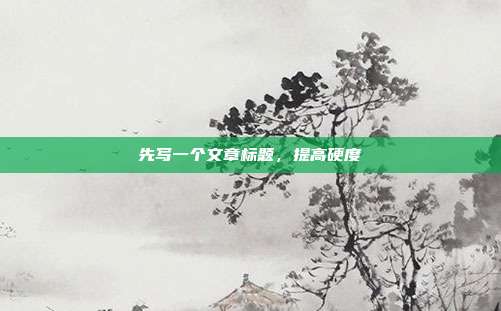 先写一个文章标题，提高硬度