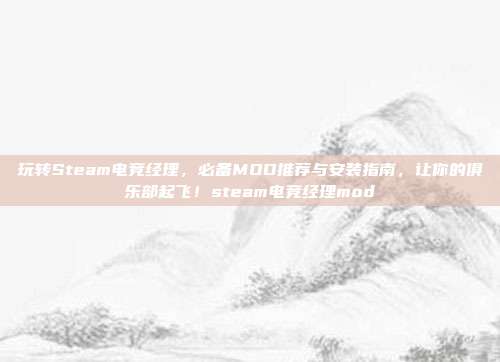 玩转Steam电竞经理，必备MOD推荐与安装指南，让你的俱乐部起飞！steam电竞经理mod