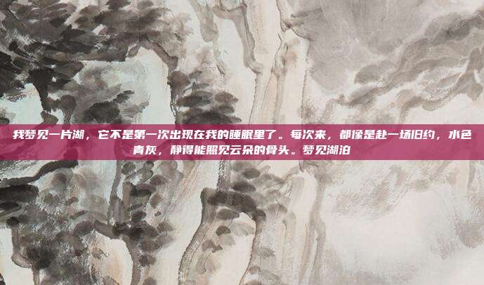 我梦见一片湖，它不是第一次出现在我的睡眠里了。每次来，都像是赴一场旧约，水色青灰，静得能照见云朵的骨头。梦见湖泊