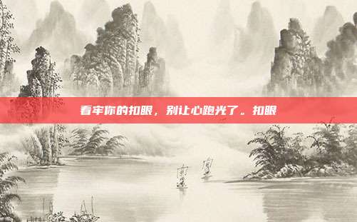 看牢你的扣眼,别让心跑光了。扣眼