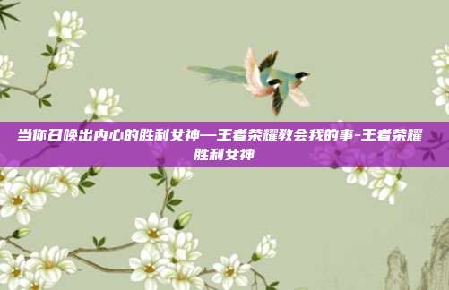 当你召唤出内心的胜利女神—王者荣耀教会我的事-王者荣耀 胜利女神