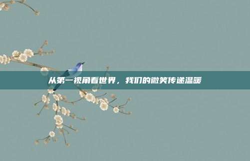 从第一视角看世界，我们的微笑传递温暖