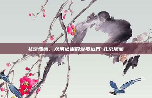 北京瑞丽,双城记里的爱与远方-北京瑞丽