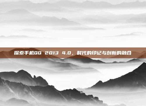 探索手机QQ 2013 4.0,时代的印记与创新的融合