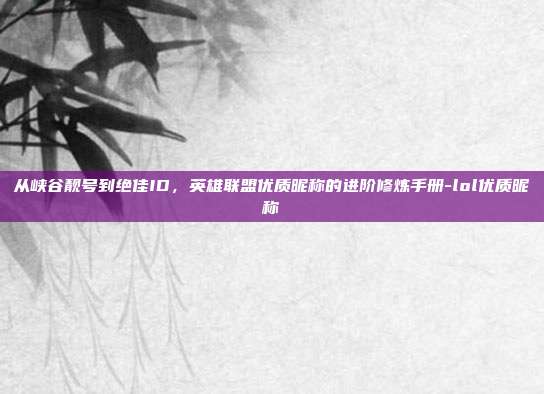 从峡谷靓号到绝佳ID,英雄联盟优质昵称的进阶修炼手册-lol优质昵称