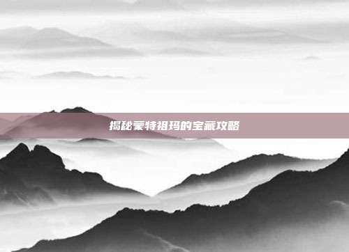 揭秘蒙特祖玛的宝藏攻略