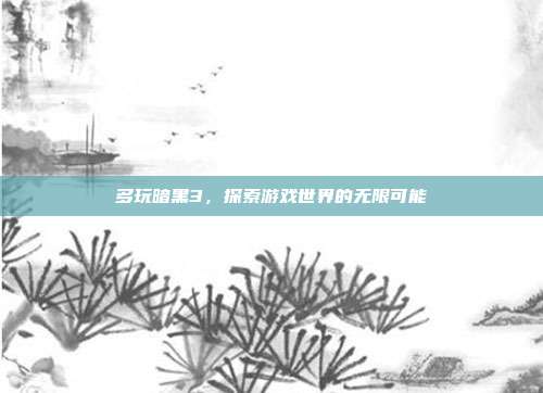 多玩暗黑3，探索游戏世界的无限可能