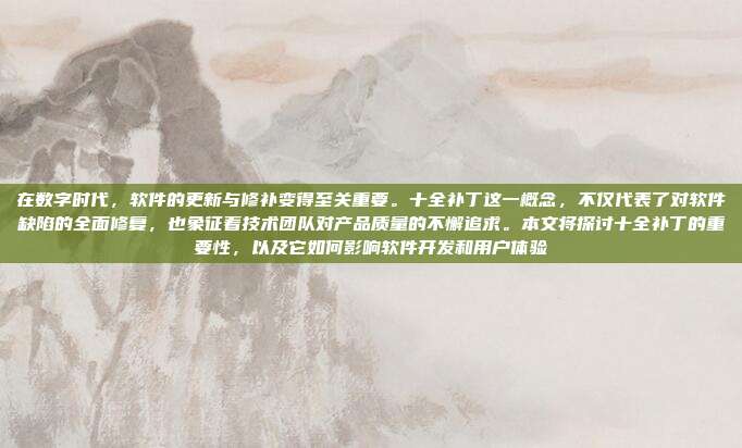 在数字时代,软件的更新与修补变得至关重要。十全补丁这一概念,不仅代表了对软件缺陷的全面修复,也象征着技术团队对产品质量的不懈追求。本文将探讨十全补丁的重要性,以及它如何影响软件开发和用户体验