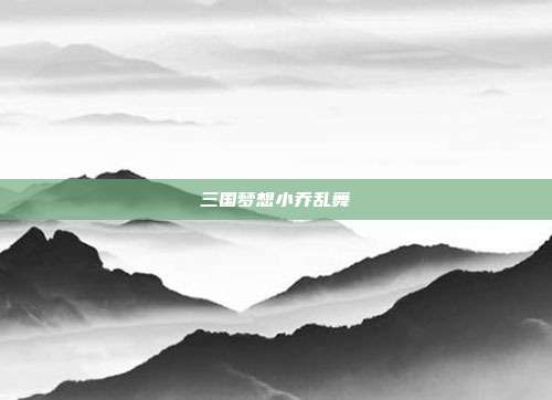 三国梦想小乔乱舞