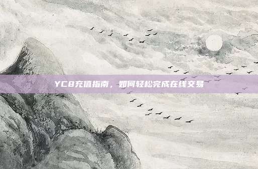 YC8充值指南，如何轻松完成在线交易