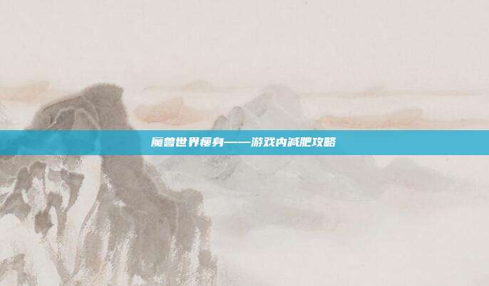 魔兽世界瘦身——游戏内减肥攻略
