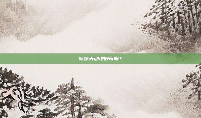 新惊天动地好玩吗？
