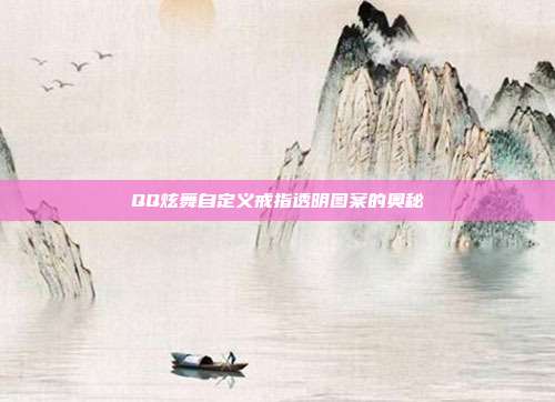 QQ炫舞自定义戒指透明图案的奥秘