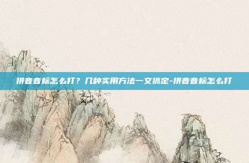拼音音标怎么打？几种实用方法一文搞定-拼音音标怎么打