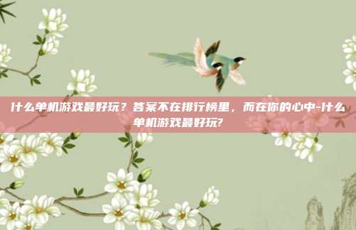 什么单机游戏最好玩？答案不在排行榜里，而在你的心中-什么单机游戏最好玩?