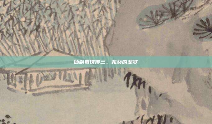 仙剑奇侠传三，龙葵的悲歌